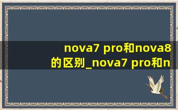 nova7 pro和nova8的区别_nova7 pro和nova8屏幕一样大吗